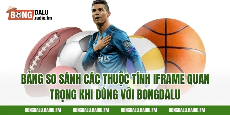 Bảng So Sánh Các Thuộc Tính Iframe Quan Trọng Khi Dùng Với Bongdalu