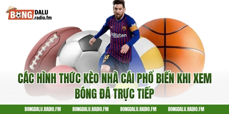 Các Hình Thức Kèo Nhà Cái Phổ Biến Khi Xem Bóng Đá Trực Tiếp