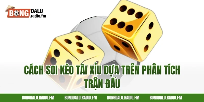 Cách Soi Kèo Tài Xỉu Dựa Trên Phân Tích Trận Đấu