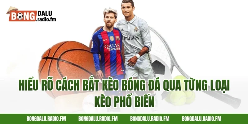 Hiểu rõ cách bắt kèo bóng đá qua từng loại kèo phổ biến