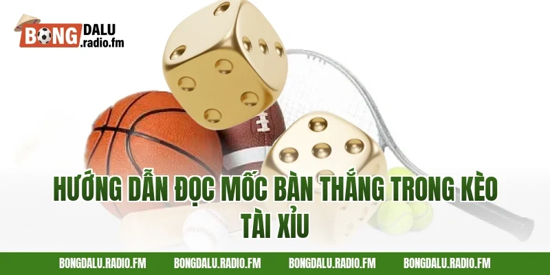 Hướng Dẫn Đọc Mốc Bàn Thắng Trong Kèo Tài Xỉu