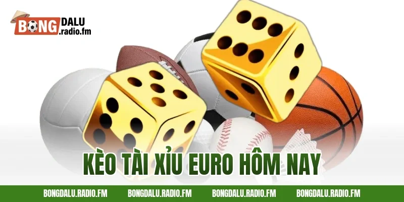 kèo tài xỉu Euro hôm nay