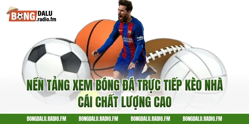 Nền Tảng Xem Bóng Đá Trực Tiếp Kèo Nhà Cái Chất Lượng Cao