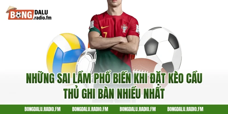 Những Sai Lầm Phổ Biến Khi Đặt Kèo Cầu Thủ Ghi Bàn Nhiều Nhất
