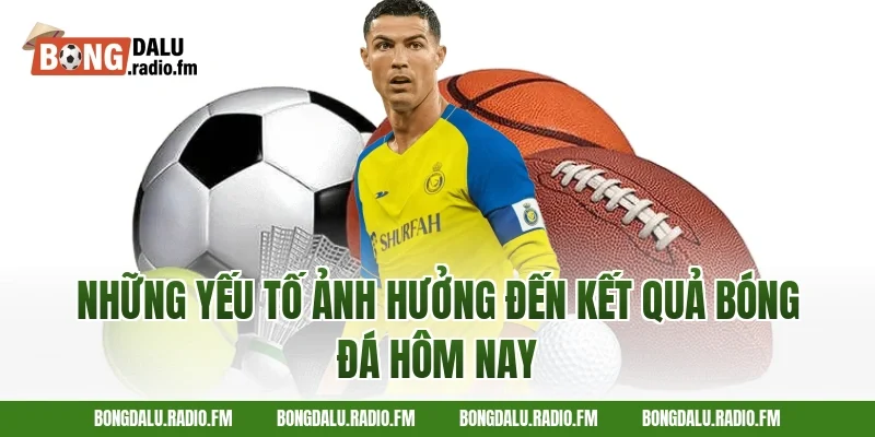Những Yếu Tố Ảnh Hưởng Đến Kết Quả Bóng Đá Hôm Nay