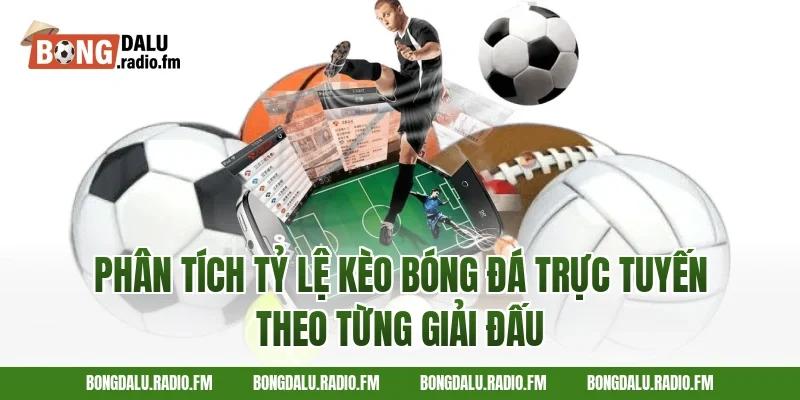 Phân tích tỷ lệ kèo bóng đá trực tuyến theo từng giải đấu