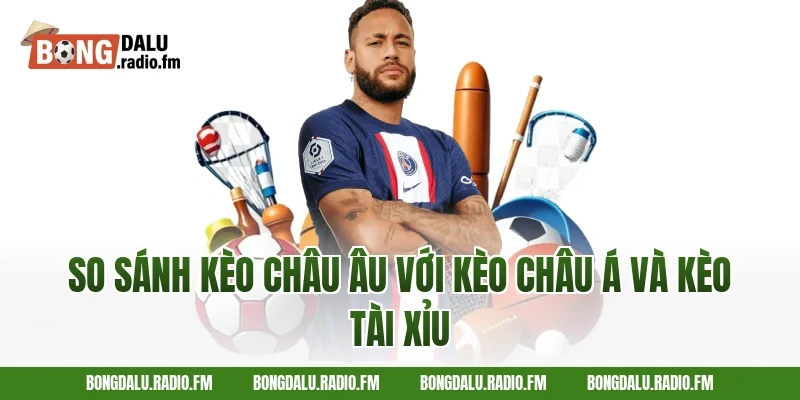 So Sánh Kèo Châu Âu Với Kèo Châu Á Và Kèo Tài Xỉu