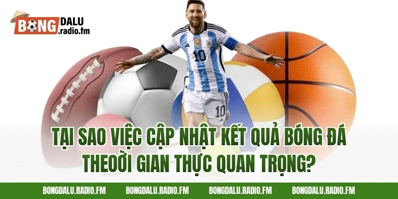 Tại Sao Việc Cập Nhật Kết Quả Bóng Đá Theoời Gian Thực Quan Trọng?