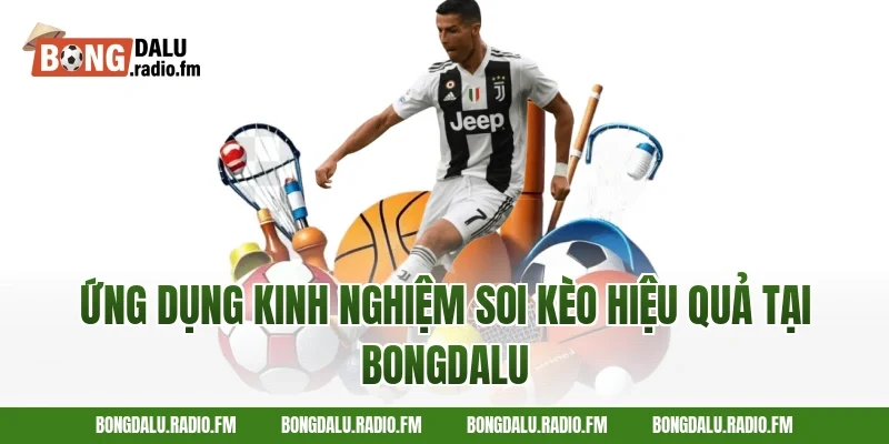 Ứng dụng kinh nghiệm soi kèo hiệu quả tại Bongdalu