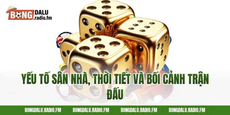 Yếu Tố Sân Nhà, Thời Tiết Và Bối Cảnh Trận Đấu